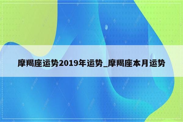 摩羯座运势2019年运势_摩羯座本月运势