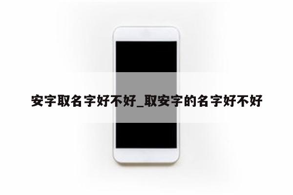 安字取名字好不好_取安字的名字好不好