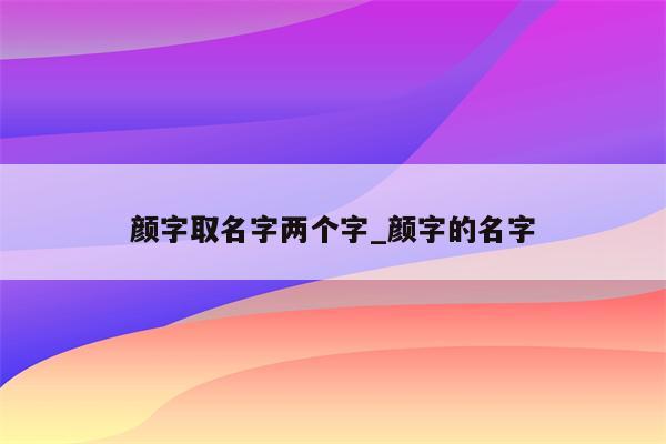 颜字取名字两个字_颜字的名字