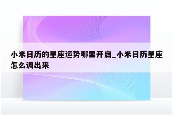 小米日历的星座运势哪里开启_小米日历星座怎么调出来