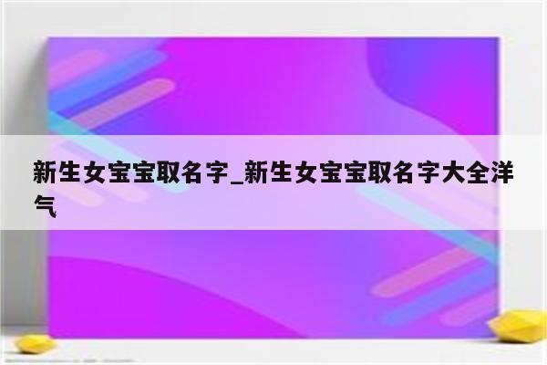 新生女宝宝取名字_新生女宝宝取名字大全洋气