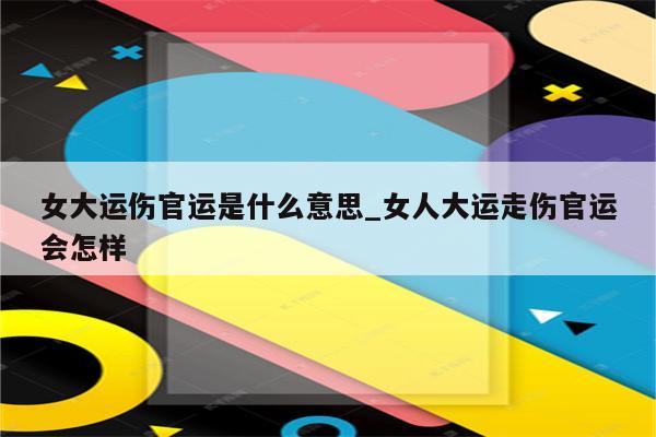 女大运伤官运是什么意思_女人大运走伤官运会怎样