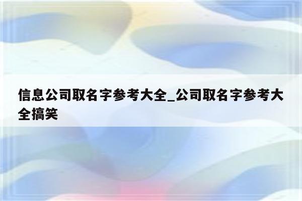 信息公司取名字参考大全_公司取名字参考大全搞笑