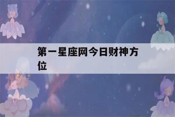 第一星座网今日财神方位(今日财今日财运方位第一星座)