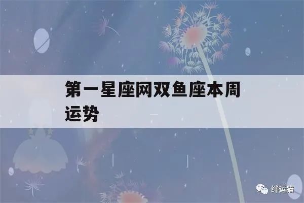 第一星座网双鱼座本周运势(星座运势双鱼座本周运势)