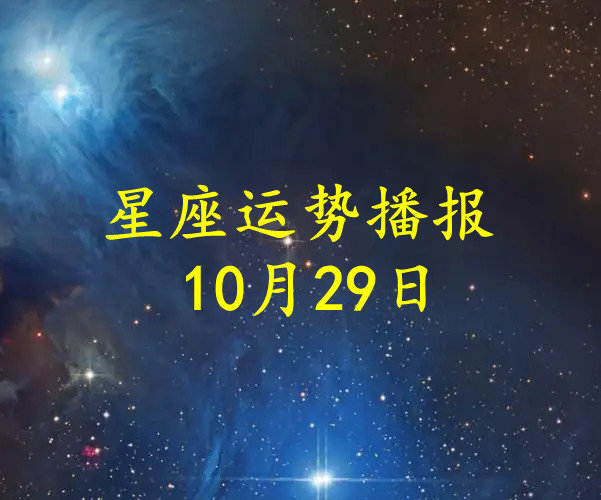 【日运】十二星座2022年10月29日运势播报