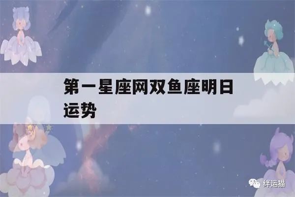 第一星座网双鱼座明日运势(双鱼座明日运势最新)