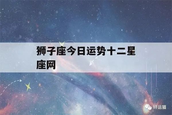 狮子座今日运势十二星座网(狮子今日运势查询星座屋)