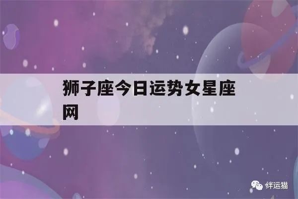 狮子座今日运势女星座网(狮子座今日运势查询女算命先生网)